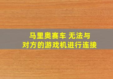 马里奥赛车 无法与对方的游戏机进行连接